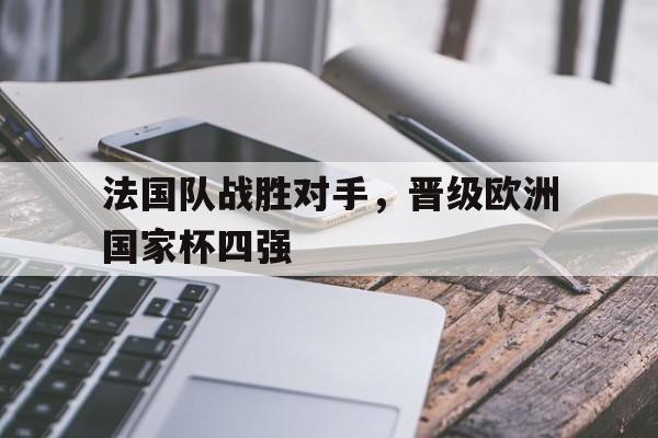 法国队战胜对手，晋级欧洲国家杯四强