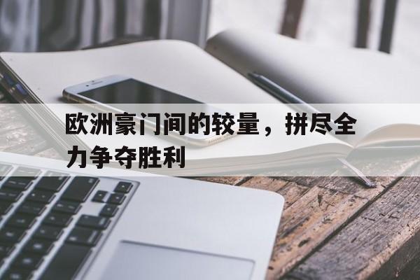 欧洲豪门间的较量，拼尽全力争夺胜利的简单介绍