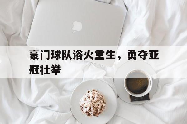 豪门球队浴火重生，勇夺亚冠壮举