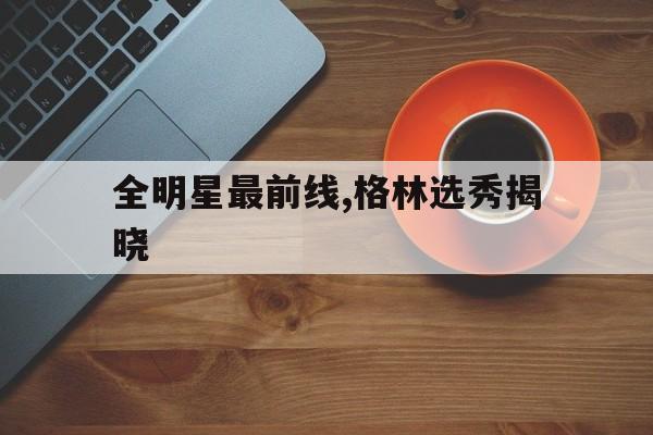 关于全明星最前线,格林选秀揭晓的信息