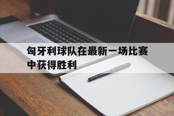匈牙利球队在最新一场比赛中获得胜利