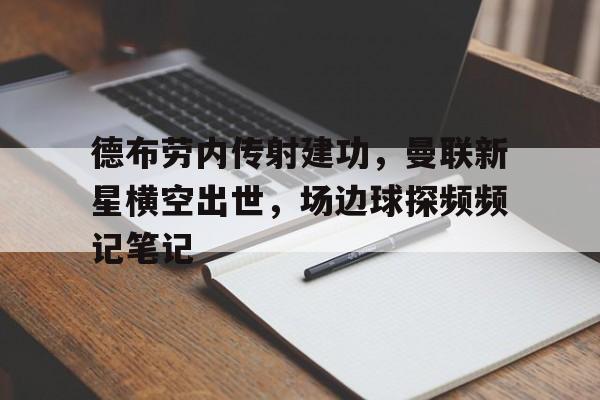 德布劳内传射建功，曼联新星横空出世，场边球探频频记笔记德布劳内最新消息